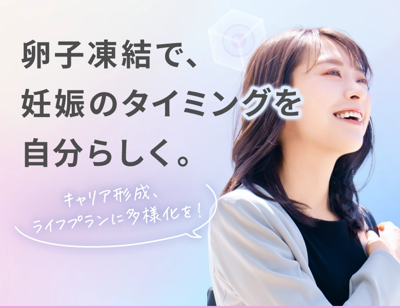 卵子凍結で、妊娠のタイミングを自分らしく。